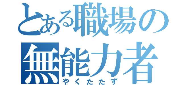 とある職場の無能力者（やくたたず）