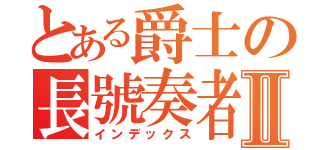 とある爵士の長號奏者Ⅱ（インデックス）