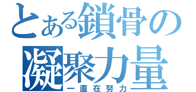 とある鎖骨の凝聚力量（一直在努力）