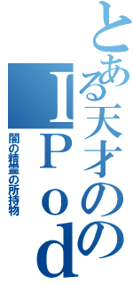 とある天才ののＩＰｏｄ（闇の精霊の所持物）