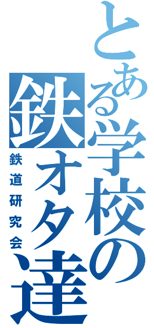 とある学校の鉄オタ達（鉄道研究会）