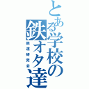 とある学校の鉄オタ達（鉄道研究会）