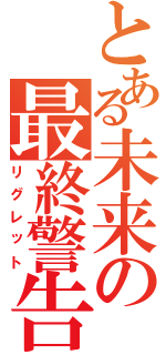 とある未来の最終警告（リグレット）