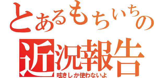 とあるもちいちの近況報告（呟きしか使わないよ）