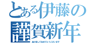 とある伊藤の謹賀新年（あけましておめでとうございます）