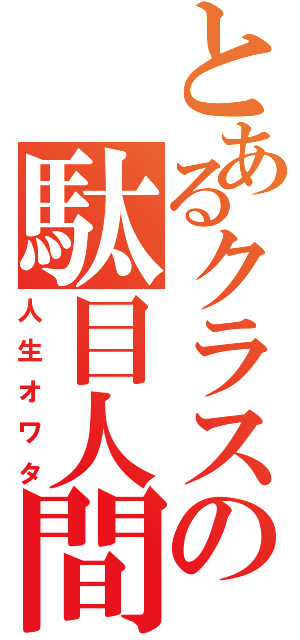 とあるクラスの駄目人間（人生オワタ）