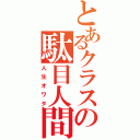 とあるクラスの駄目人間（人生オワタ）