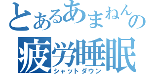 とあるあまねんの疲労睡眠（シャットダウン）