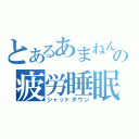 とあるあまねんの疲労睡眠（シャットダウン）