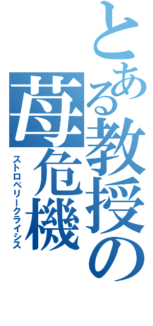 とある教授の苺危機（ストロベリークライシス）