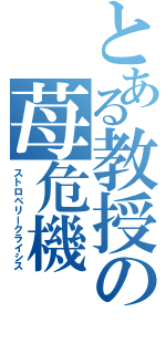 とある教授の苺危機（ストロベリークライシス）