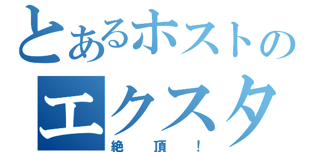 とあるホストのエクスタシー（絶頂！）