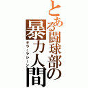 とある闘球部の暴力人間（キラーマシーン）