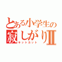 とある小学生の寂しがりやⅡ（キットカット）