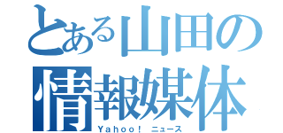 とある山田の情報媒体（Ｙａｈｏｏ！ ニュース）