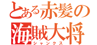 とある赤髪の海賊大将（シャンクス）