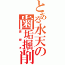 とある水天の歯垢掘削（歯磨き）