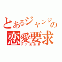 とあるジャンジャンの恋愛要求（リア充志願）