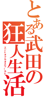 とある武田の狂人生活（エンドオブカオスワールド）