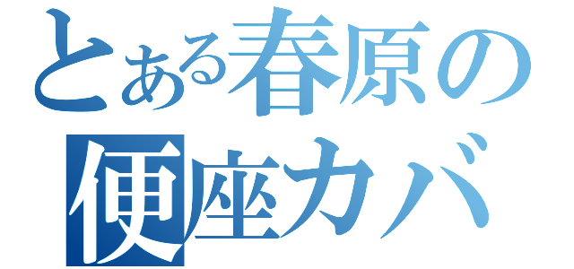 とある春原の便座カバー（）