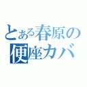 とある春原の便座カバー（）