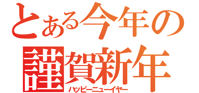 とある今年の謹賀新年（ハッピーニューイヤー）