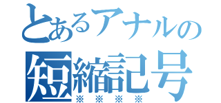 とあるアナルの短縮記号（※※※※）