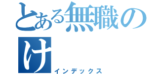 とある無職のけ（インデックス）