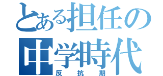 とある担任の中学時代（反抗期）