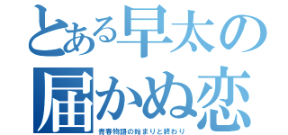 とある早太の届かぬ恋（青春物語の始まりと終わり）