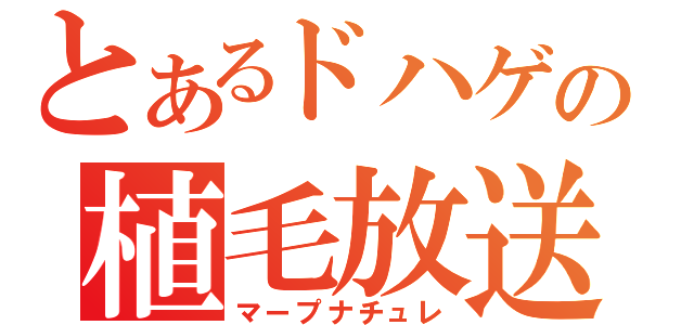 とあるドハゲの植毛放送（マープナチュレ）