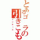 とあるゴ ラの引きこもり（インルーム）