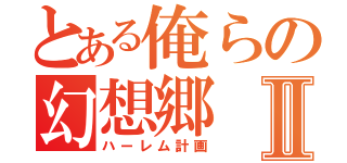 とある俺らの幻想郷Ⅱ（ハーレム計画）