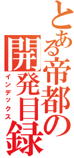 とある帝都の開発目録（インデックス）