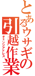 とあるウサギの引越作業（チェンジアドレス）