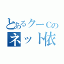 とあるクーＣのネット依存（）