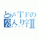 とあるＴＦの袋入り宇宙人Ⅱ（カブリン）