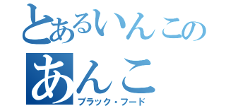 とあるいんこのあんこ（ブラック・フード）