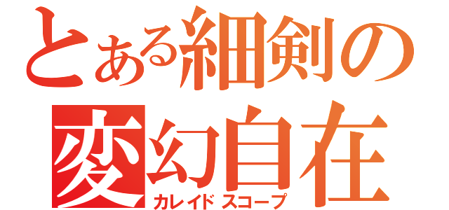 とある細剣の変幻自在（カレイドスコープ）