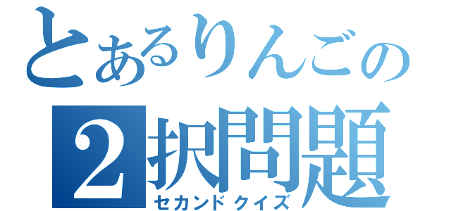 とあるりんごの２択問題（セカンドクイズ）