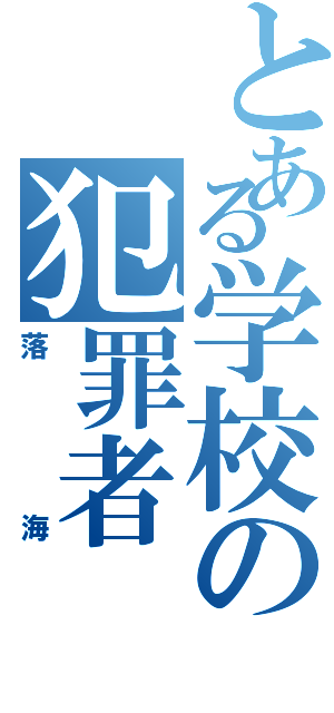 とある学校の犯罪者（落海）