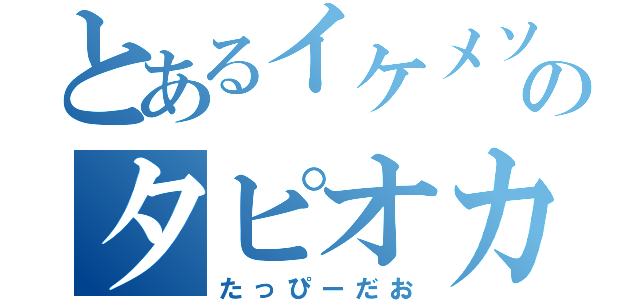 とあるイケメソのタピオカ（たっぴーだお）