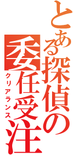 とある探偵の委任受注（クリアランス）