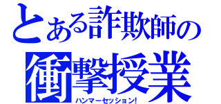 とある詐欺師の衝撃授業（ハンマーセッション！）