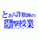 とある詐欺師の衝撃授業（ハンマーセッション！）