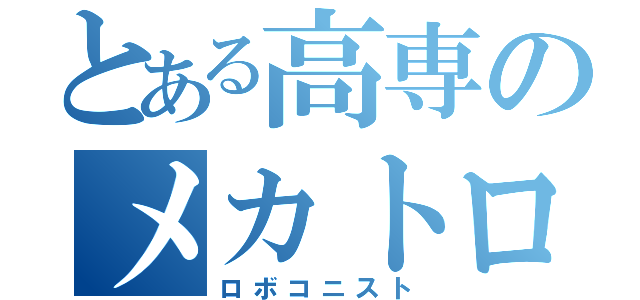 とある高専のメカトロ部員（ロボコニスト）