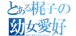 とある梶子の幼女愛好（ロリータコンプレックレス）