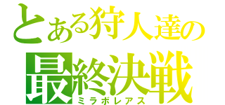 とある狩人達の最終決戦（ミラボレアス）