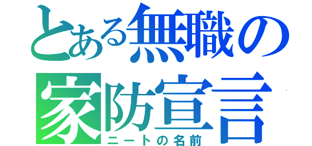 とある無職の家防宣言（ニートの名前）