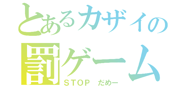 とあるカザイの罰ゲームＳＴＯＰ（ＳＴＯＰ だめー）